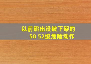 以前熊出没被下架的50 52级危险动作